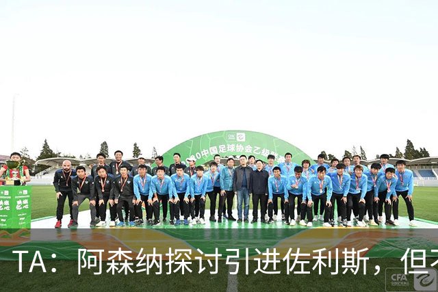 TA：阿森纳探讨引进佐利斯，但不会放弃对罗杰斯或巴尔科拉的兴趣